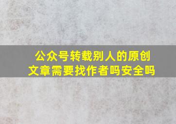 公众号转载别人的原创文章需要找作者吗安全吗