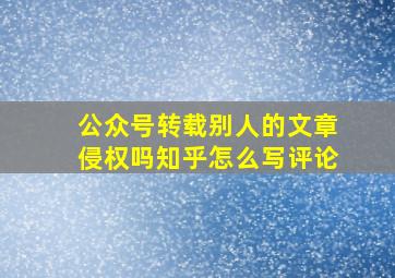 公众号转载别人的文章侵权吗知乎怎么写评论