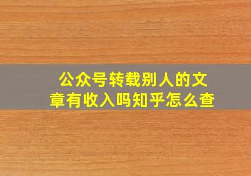 公众号转载别人的文章有收入吗知乎怎么查