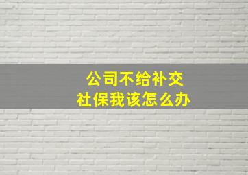 公司不给补交社保我该怎么办