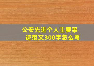 公安先进个人主要事迹范文300字怎么写