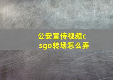 公安宣传视频csgo转场怎么弄