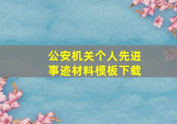 公安机关个人先进事迹材料模板下载