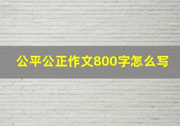 公平公正作文800字怎么写