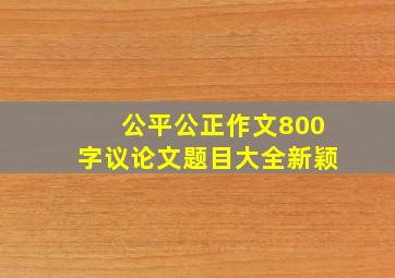 公平公正作文800字议论文题目大全新颖