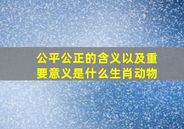 公平公正的含义以及重要意义是什么生肖动物