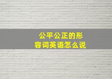 公平公正的形容词英语怎么说