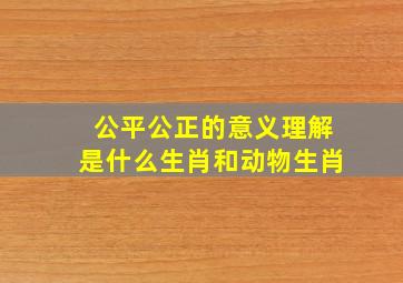 公平公正的意义理解是什么生肖和动物生肖