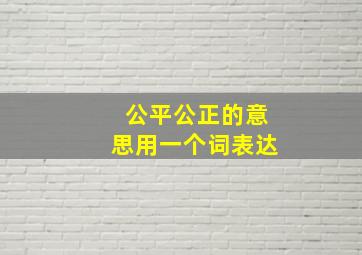 公平公正的意思用一个词表达