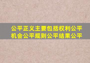 公平正义主要包括权利公平机会公平规则公平结果公平