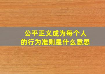 公平正义成为每个人的行为准则是什么意思