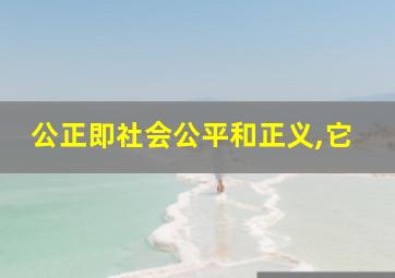 公正即社会公平和正义,它