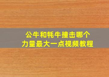 公牛和牦牛撞击哪个力量最大一点视频教程