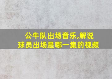 公牛队出场音乐,解说球员出场是哪一集的视频