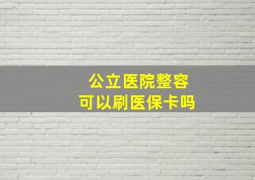 公立医院整容可以刷医保卡吗