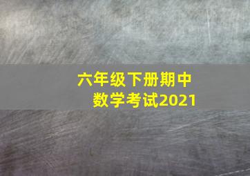 六年级下册期中数学考试2021