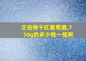 兰伯特干红葡萄酒,750g的多少钱一瓶啊