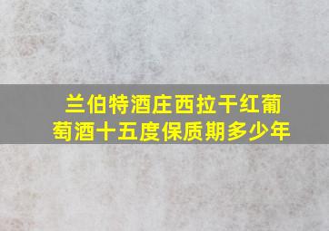 兰伯特酒庄西拉干红葡萄酒十五度保质期多少年