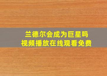 兰德尔会成为巨星吗视频播放在线观看免费