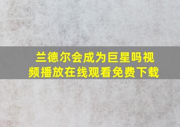 兰德尔会成为巨星吗视频播放在线观看免费下载