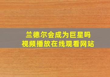 兰德尔会成为巨星吗视频播放在线观看网站