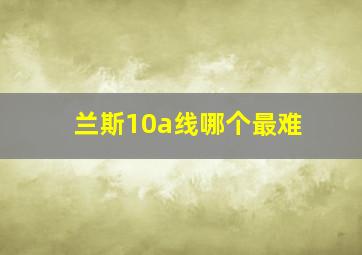 兰斯10a线哪个最难