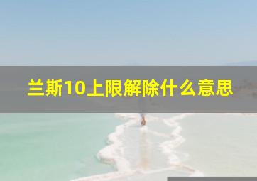 兰斯10上限解除什么意思