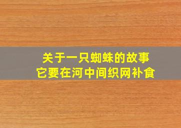 关于一只蜘蛛的故事它要在河中间织网补食