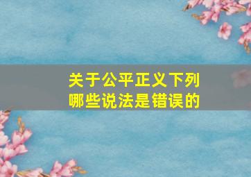 关于公平正义下列哪些说法是错误的