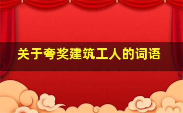 关于夸奖建筑工人的词语