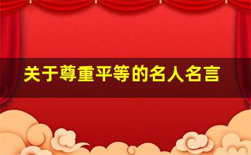 关于尊重平等的名人名言