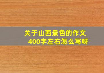 关于山西景色的作文400字左右怎么写呀