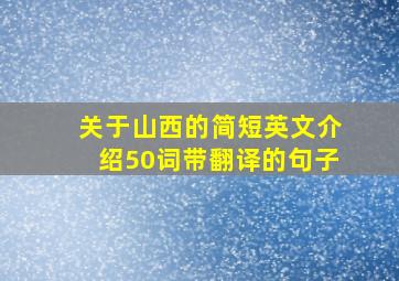 关于山西的简短英文介绍50词带翻译的句子