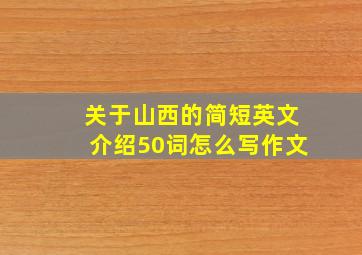 关于山西的简短英文介绍50词怎么写作文