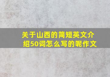 关于山西的简短英文介绍50词怎么写的呢作文