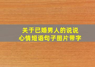 关于已婚男人的说说心情短语句子图片带字