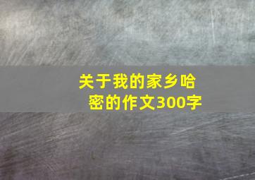 关于我的家乡哈密的作文300字