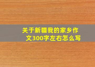 关于新疆我的家乡作文300字左右怎么写