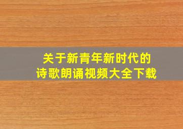 关于新青年新时代的诗歌朗诵视频大全下载