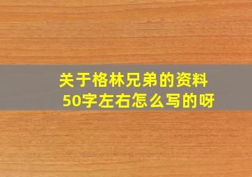 关于格林兄弟的资料50字左右怎么写的呀