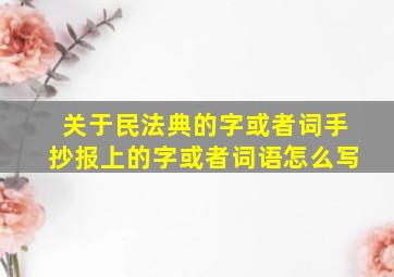 关于民法典的字或者词手抄报上的字或者词语怎么写