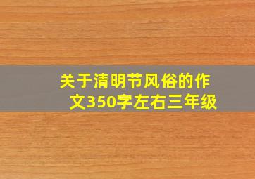 关于清明节风俗的作文350字左右三年级