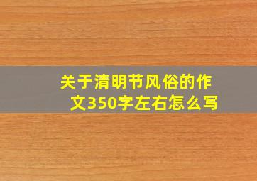 关于清明节风俗的作文350字左右怎么写