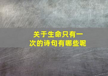 关于生命只有一次的诗句有哪些呢