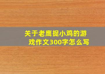 关于老鹰捉小鸡的游戏作文300字怎么写