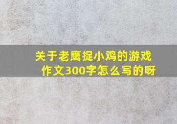 关于老鹰捉小鸡的游戏作文300字怎么写的呀