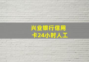 兴业银行信用卡24小时人工