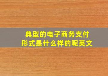 典型的电子商务支付形式是什么样的呢英文