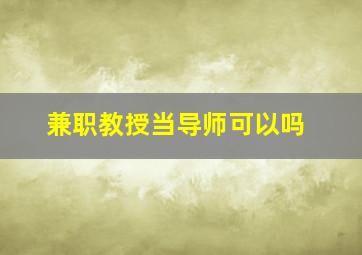 兼职教授当导师可以吗