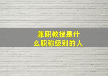 兼职教授是什么职称级别的人